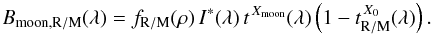 Mathematical equation: \begin{equation} \label{eq:lunbright} B_\mathrm{moon,R/M}(\lambda) = f_\mathrm{R/M}(\rho) \,I^{*}(\lambda) \,t^{\,X_\mathrm{moon}}(\lambda) \left(1 - t_\mathrm{R/M}^{\,X_0}(\lambda)\right). \end{equation}