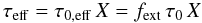 Mathematical equation: \begin{equation} \tau_\mathrm{eff} = \tau_\mathrm{0,eff} \,X = f_\mathrm{ext} \,\tau_0 \,X\label{eq:taueff} \end{equation}