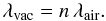 Mathematical equation: \begin{equation} \label{eq:airvac} \lambda_\mathrm{vac} = n \,\lambda_\mathrm{air}. \end{equation}