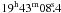 Mathematical equation: \hbox{$19^{\rm h}43^{\rm m}08\fs 4$}