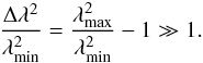 \begin{equation*} \frac{\Delta\lambda^2}{\lambda^2_{\min}} = \frac{\lambda^2_{\max}}{\lambda^2_{\min}}-1 \gg 1 . \end{equation*}