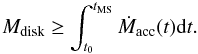 \begin{equation} \label{Eq:Mdisk} M_{\rm disk} \geq \int_{t_0}^{t_{\rm MS}} \dot{M}_{\rm acc}(t) {\rm d}t. \end{equation}