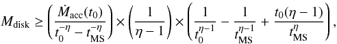 \begin{equation} \label{Eq:MdiskMacc} M_{\rm disk} \geq \left(\frac{\dot{M}_{\rm acc}(t_0)}{t_0^{-\eta} - t_{\rm MS}^{-\eta}}\right) \times \left(\frac{1}{\eta - 1}\right) \times \left(\frac{1}{t_0^{\eta - 1}} - \frac{1}{t_{\rm MS}^{\eta - 1}} + \frac{t_0(\eta - 1)}{t_{\rm MS}^{\eta}}\right), \end{equation}