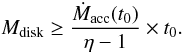 \begin{equation} \label{Eq:MdiskMacc2} M_{\rm disk} \geq \frac{\dot{M}_{\rm acc}(t_0)}{\eta - 1} \times t_0. \end{equation}