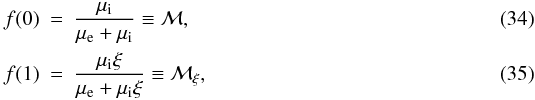 Mathematical equation: \begin{eqnarray} f(0) &=& \frac{\mu_{\rm i}}{\mu_{\rm e} + \mu_{\rm i}} \equiv \cal M, \\ f(1) &=& \frac{\mu_{\rm i} \xi}{\mu_{\rm e} + \mu_{\rm i} \xi} \equiv \cal M_{\xi}, \end{eqnarray}