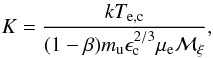 Mathematical equation: \begin{equation} K = \frac{k T_{\rm e,c}}{(1-\beta) m_{\rm u} \epsilon_{\rm c}^{2/3} \mu_{\rm e}\mathcal{M}_{\xi}} , \end{equation}