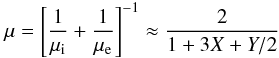 Mathematical equation: \begin{equation} \mu = \left[\frac{1}{\mu_{\rm i}} + \frac{1}{\mu_{\rm e}}\right]^{-1} \approx \frac{2}{1 + 3X + Y/2} \end{equation}