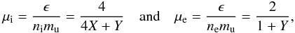 Mathematical equation: \begin{eqnarray} \mu_{\rm i} = \frac{\epsilon}{n_{\rm i} m_{\rm u}} = \frac{4}{4 X + Y} \quad {\rm and } \quad \mu_{\rm e} = \frac{\epsilon}{n_{\rm e} m_{\rm u}} = \frac{2}{1 + Y}, \end{eqnarray}