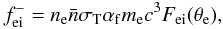 Mathematical equation: \begin{equation} f^{-}_{\rm ei}= n_{\rm e} {\bar n} \sigma_{\rm T}\alpha_{\rm f} m_{\rm e} c^3 F_{\rm ei}(\theta_{\rm e}) , \label{brei} \end{equation}