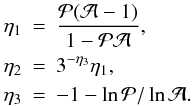Mathematical equation: \begin{eqnarray} \eta_1 &=& {\mathcal{P}(\mathcal{A}-1) \over 1 - \mathcal{PA}}, \nn \\ \eta_2 &=& 3^{- \eta_3} \eta_1 , \\ \eta_3 &=& -1 - \ln \mathcal{P}/\ln \mathcal{A} .\nn \end{eqnarray}