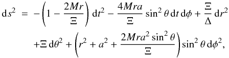 Mathematical equation: \begin{eqnarray} \mathrm{d}s^2 &=& -\left(1-\frac{2 M r}{\Xi}\right) \,\mathrm{d}t^2 - \frac{4 M r a }{\Xi} \sin^2\theta\,\mathrm{d}t\, \mathrm{d}\phi + \frac{\Xi}{\Delta}\, \mathrm{d}r^2 \nn \\ && + \Xi \,\mathrm{d}\theta^2 + \left(r^2 + a^2 +\frac{2 M r a^2 \sin^2\theta}{\Xi}\right)\sin^2\theta\, \mathrm{d}\phi^2, \label{eq:kerr2} \index{Kerr metric} \end{eqnarray}