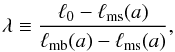 Mathematical equation: \begin{equation} \lambda \equiv \frac{\ell_0 - \ell_{\rm ms}(a)}{\ell_{\rm mb}(a) - \ell_{\rm ms}(a)}, \label{eq:def_lambda} \end{equation}