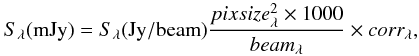 \begin{equation} S_{\rm \lambda}({\rm mJy})= S_{\rm \lambda}({\rm Jy/beam}) \frac{pixsize_{\rm \lambda}^2 \times 1000 }{beam_{\rm \lambda}} \times corr_{\rm \lambda}, \label{conv} \end{equation}