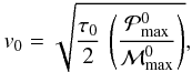 Mathematical equation: \begin{equation} v_0= \sqrt{\ds {\tau_0 \over 2} \, \left ({\pmax^0} \over {{\cal M}_{\rm max}^0} \right ) }, \end{equation}