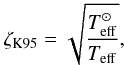 Mathematical equation: \begin{eqnarray} \zeta_{\rm K95} = \sqrt{ \teff^\odot \over \teff }, \label{zeta_K95} \end{eqnarray}