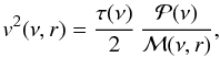 Mathematical equation: \begin{equation} \label{v} v^2 (\nu,r) = {\tau(\nu) \over 2} \, \frac{ {\cal P}(\nu) }{ \mathcal{M}(\nu,r) }, \end{equation}