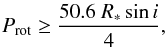 Mathematical equation: \begin{equation} P_{\rm rot} \ge {{50.6~R_* \sin i} \over {4} }, \end{equation}