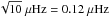 Mathematical equation: \hbox{$\sqrt{10}~\mu\mathrm{Hz} = 0.12~\mu\mathrm{Hz}$}