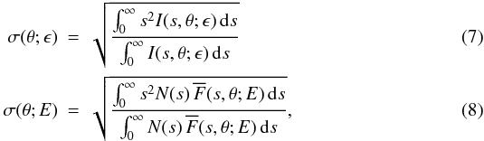 \begin{eqnarray} \label{second-moment} \sigma(\theta;\epsilon) &=& \sqrt{\frac{\int_{0}^{\infty} s^2 I(s, \theta;\epsilon) \, {\rm d}s}{\int_{0}^{\infty} I(s, \theta;\epsilon) \, {\rm d}s}} \\ \sigma(\theta;E) &=& \sqrt{\frac{\int_{0}^{\infty} s^2 N(s) \, {\overline F}(s, \theta;E) \, {\rm d}s}{\int_{0}^{\infty} N(s) \, {\overline F}(s, \theta;E) \, {\rm d}s}} , \end{eqnarray}