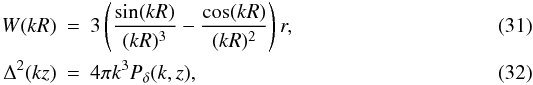 Mathematical equation: \begin{eqnarray} W(kR)&=&3\left(\frac{\sin (kR)}{(kR)^3}-\frac{\cos (kR)}{(kR)^2}\right) r, \label{wkr} \\ \Delta^2 (kz)&=&4\pi k^3 P_\delta (k,z), \label{delkz} \end{eqnarray}