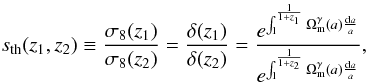 Mathematical equation: \begin{equation} s_{\rm th}(z_1,z_2)\equiv \frac{\sigma_8(z_1)}{\sigma_8(z_2)}=\frac{\delta(z_1)}{\delta(z_2)}=\frac{e^{\int_1^{\frac{1}{1+z_1}}\Omega_{\rm m}^\gamma (a)\frac{{\rm d}a}{a}}} {e^{\int_1^{\frac{1}{1+z_2}}\Omega_{\rm m}^{\gamma} (a) \frac{{\rm d}a}{a}}}, \label{sthrats8} \end{equation}