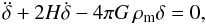 Mathematical equation: \begin{equation} \label{denpert} \ddot{\delta}+2H\dot{\delta}-4\pi G\,\rho_{\rm m}\delta=0, \end{equation}
