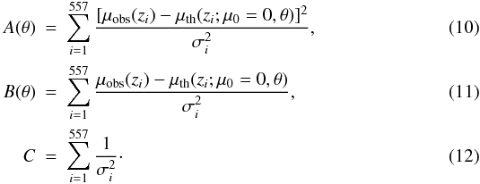 Mathematical equation: \begin{eqnarray} A({\bf\theta})&=&\sum\limits_{i=1}^{557}{[\mu_{\rm obs}(z_i)-\mu_{\rm th}(z_i;\mu_0=0,{\bf\theta})]^2\over \sigma_i^2}, \\ B({\bf\theta})&=&\sum\limits_{i=1}^{557}{\mu_{\rm obs}(z_i)-\mu_{\rm th}(z_i;\mu_0=0,{\bf\theta})\over \sigma_i^2}, \\ C&=&\sum\limits_{i=1}^{557}{1\over \sigma_i^2}\cdot \end{eqnarray}