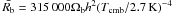 Mathematical equation: \hbox{$\bar{R_{\rm b}}=315\,000\Omega_{\rm b} h^2(T_{\rm cmb}/2.7\,{\rm K})^{-4}$}