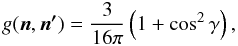 \begin{equation} g(\vec{n},\vec{n'})=\frac{3}{16 \pi} \left( 1+\cos^2 \gamma \right), \end{equation}