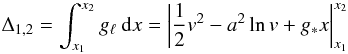 \begin{equation} \Delta_{1,2} = \int_{x_{1}}^{x_{2}} g_{\ell} \: {\rm d}x = \left|\frac{1}{2} v^{2} - a^{2} \ln v + g_{*} x \right|_{x_{1}}^{x_{2}} \end{equation}
