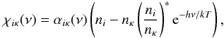 Mathematical equation: \begin{equation} \chiikappa ( \nu ) = \alphaikappa ( \nu ) \left( \ni - \nkappa \sahaboltz {\rm e}^{ - h \nu/k T } \right), \end{equation}
