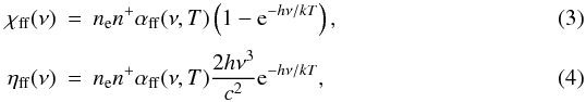 Mathematical equation: \begin{eqnarray} \chiff ( \nu ) &=& \Ne \nion \alphaff ( \nu , T ) \left( { 1 - {\rm e}^{ - h \nu/k T } } \right), \\[1mm] \etaff ( \nu ) &=& \Ne \nion \alphaff ( \nu , T ) { 2 h \nu^3 \over c^2} {\rm e}^{ - h \nu/k T }, \end{eqnarray}