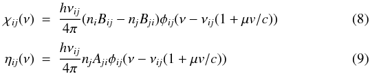 Mathematical equation: \begin{eqnarray} \chiij ( \nu ) &=& { h \nuij \over 4 \pi } ( \ni \Bij - \nj \Bji ) \phiij ( \nu - \nuij (1+\mu v/c) ) \\[1mm] \etaij ( \nu ) &=& { h \nuij \over 4 \pi } \nj \Aji \phiij ( \nu - \nuij (1+\mu v/c) ) \end{eqnarray}