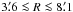 Mathematical equation: \hbox{$3\farcm6\la R\la 8\farcm1$}