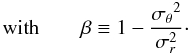 Mathematical equation: \begin{displaymath} \textrm{with}\qquad \beta \equiv 1 - \frac{{\sigma_{\theta}}^2}{{\sigma_{r}^2}}\cdot \end{displaymath}