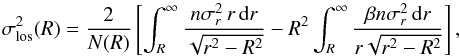 Mathematical equation: \begin{equation} \sigma_{{\rm los}}^{2}(R)= \frac{2}{N(R)} \left[ \int_{R}^{\infty} \frac{n\sigma_{r}^{2}\, r\, {\rm d}r}{\sqrt{r^{2}-R^{2}}} - R^{2}\int_{R}^{\infty} \frac{\beta n \sigma_{r}^{2}\, {\rm d}r}{r \sqrt{r^{2}-R^{2}}} \right], \label{eq:siglos} \end{equation}