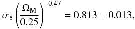 Mathematical equation: \begin{equation} \sigma_8\left(\frac{\OmM}{0.25}\right)^{-0.47} = 0.813\pm 0.013, \label{eq:viksig8} \end{equation}