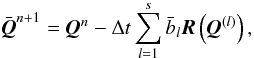 \begin{equation} \bar {\vec{Q}}^{n+1} = \vec{Q}^{n} - \Delta t \sum_{l=1}^{s} \bar b_l \vec{R}\left(\vec{Q}^{(l)}\right), \end{equation}