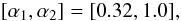\begin{equation} [\alpha_1, \alpha_2 ] = [ 0.32, 1.0 ], \end{equation}