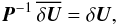 \begin{equation} \vec{P}^{-1} \, \overline{\delta \vec{U}} = \delta \vec{U}, \label{eq:impl_stage} \end{equation}