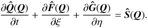 \begin{equation} {\partial \vec{\Hat{Q}}(\vec{Q}) \over \partial t} + {\partial \vec{\Hat{F}}(\vec{Q}) \over \partial \xi} + {\partial \vec{\Hat{G}}(\vec{Q}) \over \partial \eta} = \vec{\Hat{S}}(\vec{Q}). \label{eq:claw_transf} \end{equation}