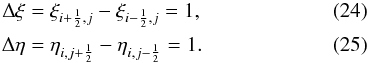 \begin{eqnarray} \Delta \xi & = &\xi_{i+{1 \over 2},j} - \xi_{i-{1 \over 2},j} = 1, \\ \Delta \eta & =& \eta_{i,j+{1 \over 2}} - \eta_{i,j-{1 \over 2}} = 1. \end{eqnarray}