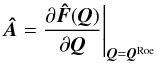 \begin{equation} \vec{\Hat{A}} = {\partial \vec{\Hat{F}}(\vec{Q}) \over \partial \vec{Q}} \Bigg\vert_{\vec{Q} = \vec{Q}^{\rm Roe}} \end{equation}