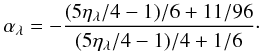 Mathematical equation: \begin{equation} \label{eq:alpha} \alpha_\lambda = -\frac{(5\eta_\lambda/4 - 1)/6 + 11/96} {(5\eta_\lambda/4 - 1)/4 + 1/6}\cdot \end{equation}