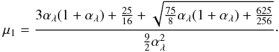 Mathematical equation: \begin{equation} \label{eq:mu1} \mu_1 = \frac{3\alpha_\lambda(1+\alpha_\lambda) + \frac{25}{16} + \sqrt{\frac{75}{8}\alpha_\lambda(1+\alpha_\lambda) + \frac{625}{256}}} {\frac{9}{2} \alpha_\lambda^2}\cdot \end{equation}