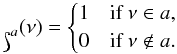 Mathematical equation: \begin{equation} \label{eq:unit} \mathds{1}_{a}(\nu) = \begin{cases} 1& \text{if }\nu \in a,\\ 0& \text{if }\nu \notin a. \end{cases} \end{equation}