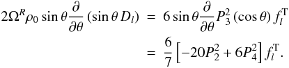 \begin{eqnarray} 2\Omega^R \rho_0 \sin\theta \frac{\partial}{\partial\theta}\left(\sin\theta \, D_l\right) &=& 6 \sin\theta \frac{\partial}{\partial\theta} P_3^2\left(\cos\theta\right) f_{l}^{\rm T} \nonumber \\ &=& \frac{6}{7}\left[ - 20 P_2^2 + 6 P_4^2 \right] f_{l}^{\rm T}. \end{eqnarray}