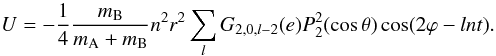\begin{equation} U = - \frac{1}{4} \frac{m_{\rm B}}{m_{\rm A} + m_{\rm B}} n^2 r^2 \sum_l G_{2,0,l-2}(e) P_2^2(\cos \theta) \cos (2 \varphi - ln t). \label{U2} \end{equation}