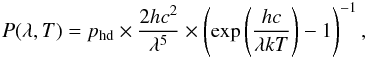Mathematical equation: \begin{equation} P(\lambda,T)=p_{\rm hd}\times\frac{2hc^2}{\lambda^5}\times\left(\exp{\left(\frac{hc}{\lambda k T}\right)}-1\right)^{-1} , \end{equation}