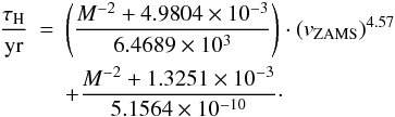 Mathematical equation: \appendix \setcounter{section}{1} \begin{eqnarray} \frac{\tau_\mathrm{H}}{\mathrm{yr}} &=& \left( \frac{M^{-2} + 4.9804\times 10^{-3}}{6.4689\times 10^{3}} \right) \cdot \left(v_\mathrm{ZAMS} \right)^{4.57} \nonumber \\ && + \frac{M^{-2} +1.3251 \times 10^{-3}}{5.1564\times 10^{-10}}\cdot \end{eqnarray}